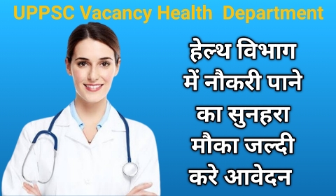 UPPSC Vacancy Health Department : हेल्थ विभाग में नौकरी पाने का सुनहरा मौका जल्दी करे आवेदन